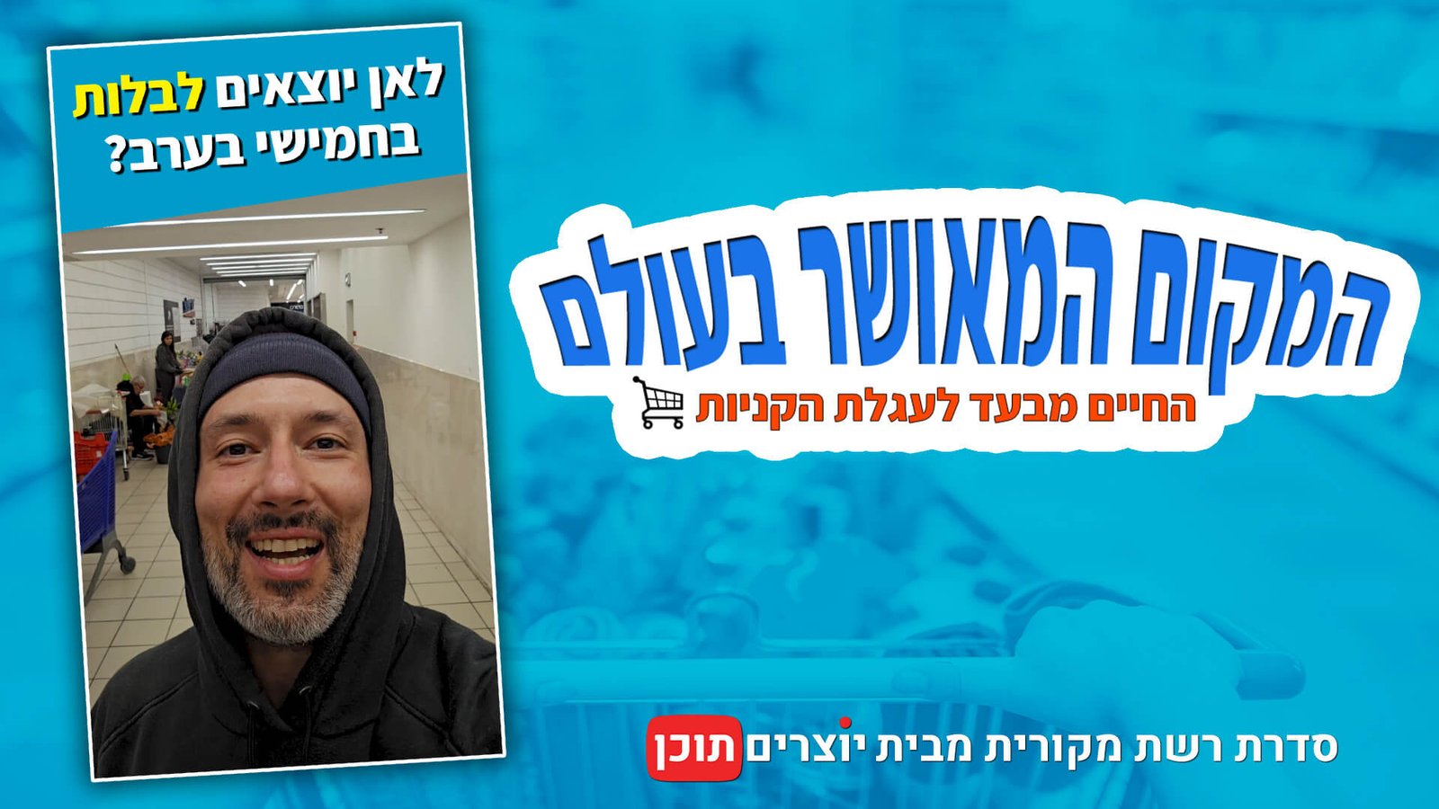 איתי ליפקה מצלם וולוג מתוך סופרמרקט אושר עד. לצד התמונה מופיע הטקסט "לאן יוצאים לבלות בחמישי בערב?" והלוגו של סדרת הרשת "המקום המאושר בעולם" מבית "יוצרים תוכן" (Content IL).