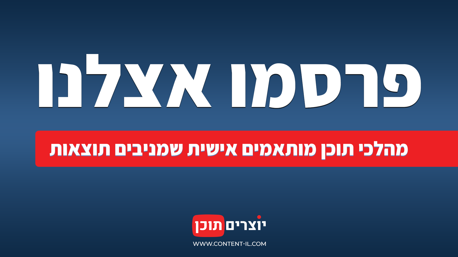 פרסמו אצלנו - מהלכי תוכן מותאמים אישית שמניבים תוצאות